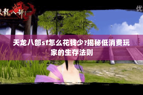 天龙八部sf怎么花钱少?揭秘低消费玩家的生存法则 天龙八部sf怎么花钱少?揭秘低消费玩家的生存法则