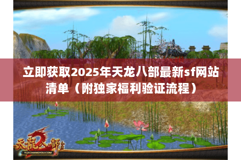 立即获取2025年天龙八部最新sf网站清单(附独家福利验证流程) 立即获取2025年天龙八部最新sf网站清单(附独家福利验证流程)