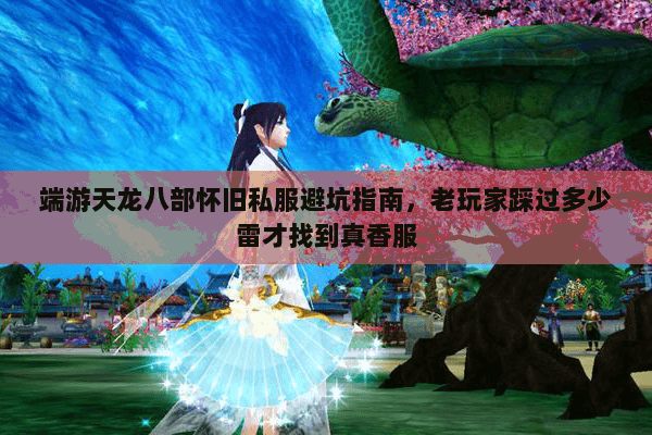 端游天龙八部怀旧私服避坑指南,老玩家踩过多少雷才找到真香服 端游天龙八部怀旧私服避坑指南,老玩家踩过多少雷才找到真香服