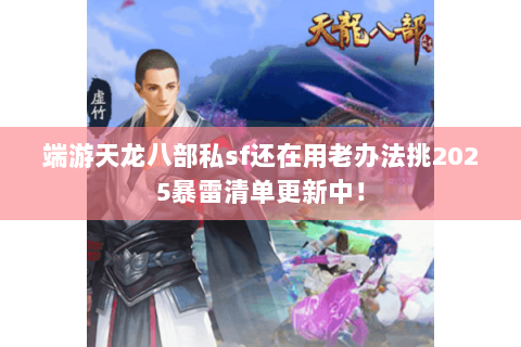 端游天龙八部私sf还在用老办法挑2025暴雷清单更新中! 端游天龙八部私sf还在用老办法挑2025暴雷清单更新中!