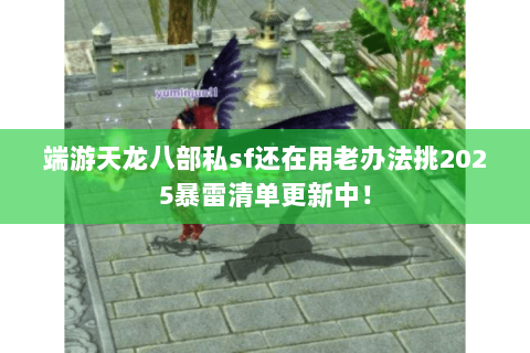 端游天龙八部私sf还在用老办法挑2025暴雷清单更新中! 端游天龙八部私sf还在用老办法挑2025暴雷清单更新中!
