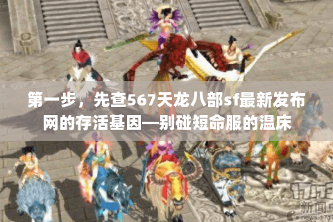 第一步,先查567天龙八部sf最新发布网的存活基因—别碰短命服的温床 第一步,先查567天龙八部sf最新发布网的存活基因—别碰短命服的温床