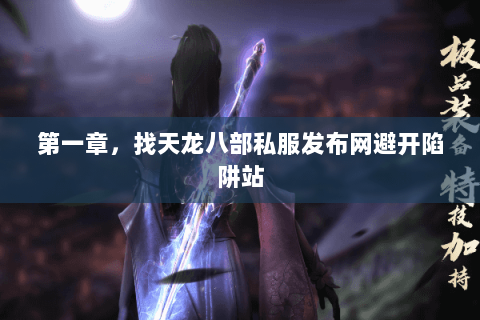 第一章,找天龙八部私服发布网避开陷阱站 第一章,找天龙八部私服发布网避开陷阱站