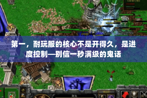 第一,耐玩服的核心不是开得久,是进度控制—别信一秒满级的鬼话 第一,耐玩服的核心不是开得久,是进度控制—别信一秒满级的鬼话