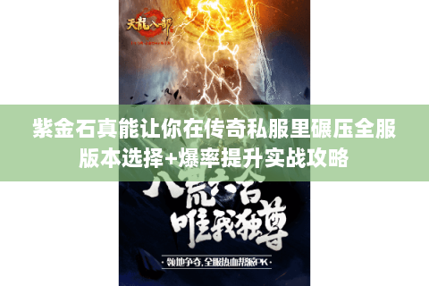 紫金石真能让你在传奇私服里碾压全服版本选择+爆率提升实战攻略 紫金石真能让你在传奇私服里碾压全服版本选择+爆率提升实战攻略