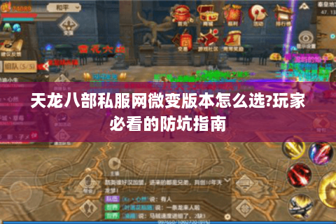 天龙八部私服网微变版本怎么选?玩家必看的防坑指南 天龙八部私服网微变版本怎么选?玩家必看的防坑指南