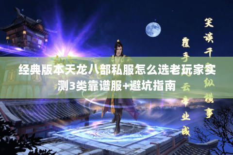 经典版本天龙八部私服怎么选老玩家实测3类靠谱服+避坑指南 经典版本天龙八部私服怎么选老玩家实测3类靠谱服+避坑指南