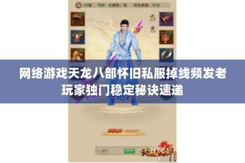 网络游戏天龙八部怀旧私服掉线频发老玩家独门稳定秘诀速递 网络游戏天龙八部怀旧私服掉线频发老玩家独门稳定秘诀速递
