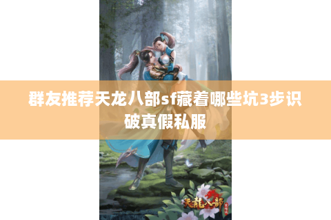 群友推荐天龙八部sf藏着哪些坑3步识破真假私服 群友推荐天龙八部sf藏着哪些坑3步识破真假私服