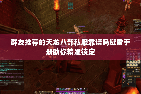 群友推荐的天龙八部私服靠谱吗避雷手册助你精准锁定 群友推荐的天龙八部私服靠谱吗避雷手册助你精准锁定