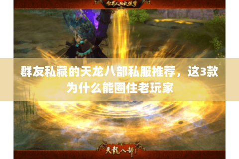 群友私藏的天龙八部私服推荐,这3款为什么能圈住老玩家 群友私藏的天龙八部私服推荐,这3款为什么能圈住老玩家