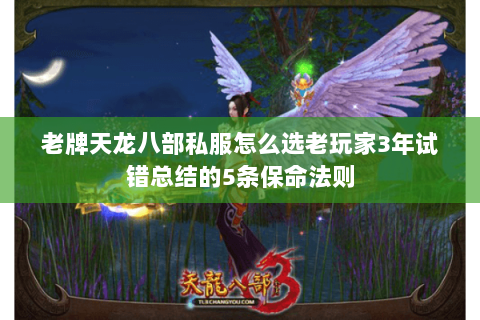 老牌天龙八部私服怎么选老玩家3年试错总结的5条保命法则 老牌天龙八部私服怎么选老玩家3年试错总结的5条保命法则