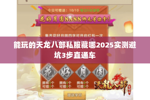 能玩的天龙八部私服藏哪2025实测避坑3步直通车 能玩的天龙八部私服藏哪2025实测避坑3步直通车