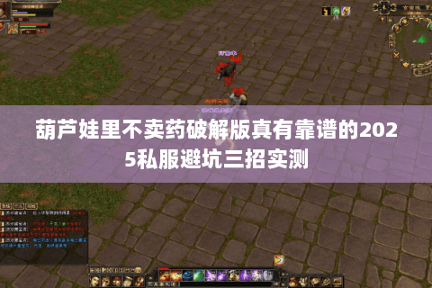 葫芦娃里不卖药破解版真有靠谱的2025私服避坑三招实测 葫芦娃里不卖药破解版真有靠谱的2025私服避坑三招实测