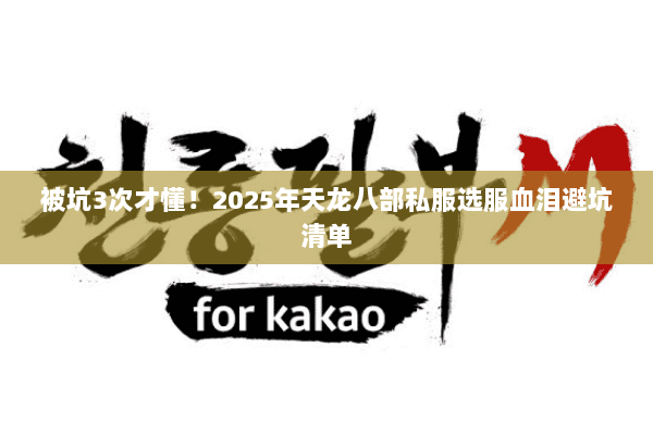 被坑3次才懂！2025年天龙八部私服选服血泪避坑清单