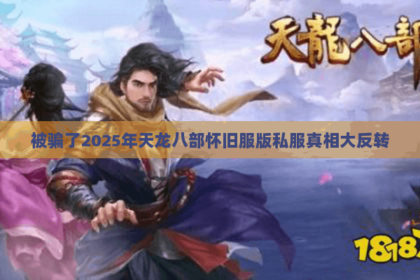 被骗了2025年天龙八部怀旧服版私服真相大反转 被骗了2025年天龙八部怀旧服版私服真相大反转