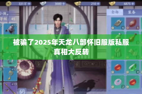 被骗了2025年天龙八部怀旧服版私服真相大反转 被骗了2025年天龙八部怀旧服版私服真相大反转