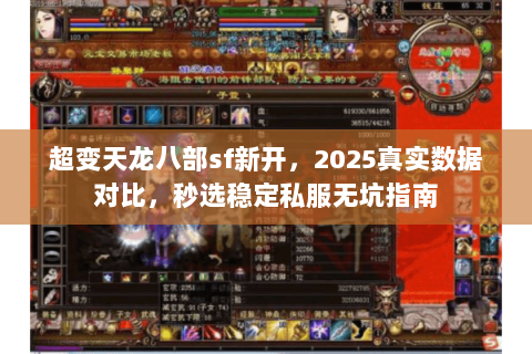 超变天龙八部sf新开，2025真实数据对比，秒选稳定私服无坑指南
