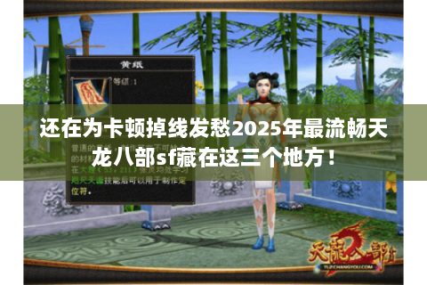 还在为卡顿掉线发愁2025年最流畅天龙八部sf藏在这三个地方! 还在为卡顿掉线发愁2025年最流畅天龙八部sf藏在这三个地方!