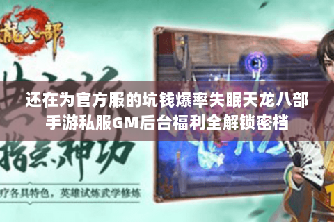 还在为官方服的坑钱爆率失眠天龙八部手游私服GM后台福利全解锁密档 还在为官方服的坑钱爆率失眠天龙八部手游私服GM后台福利全解锁密档