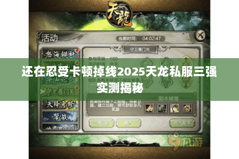 还在忍受卡顿掉线2025天龙私服三强实测揭秘
