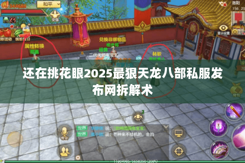 还在挑花眼2025最狠天龙八部私服发布网拆解术 还在挑花眼2025最狠天龙八部私服发布网拆解术