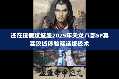 还在玩假攻城服2025年天龙八部SF真实攻城体验筛选终极术 还在玩假攻城服2025年天龙八部SF真实攻城体验筛选终极术