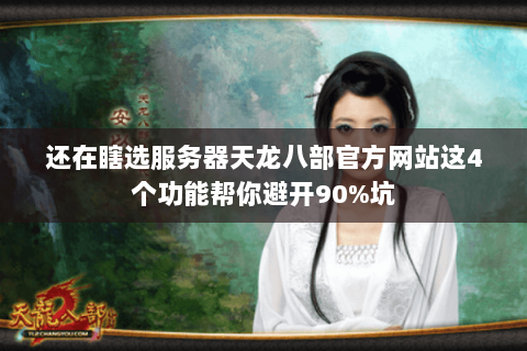 还在瞎选服务器天龙八部官方网站这4个功能帮你避开90%坑 还在瞎选服务器天龙八部官方网站这4个功能帮你避开90%坑