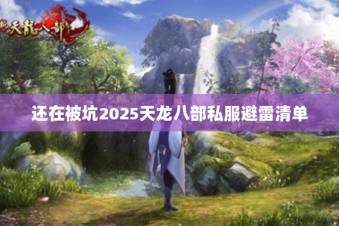 还在被坑2025天龙八部私服避雷清单 还在被坑2025天龙八部私服避雷清单