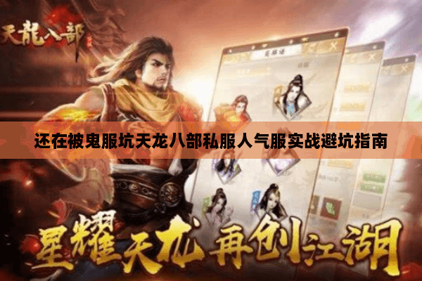 还在被鬼服坑天龙八部私服人气服实战避坑指南 还在被鬼服坑天龙八部私服人气服实战避坑指南