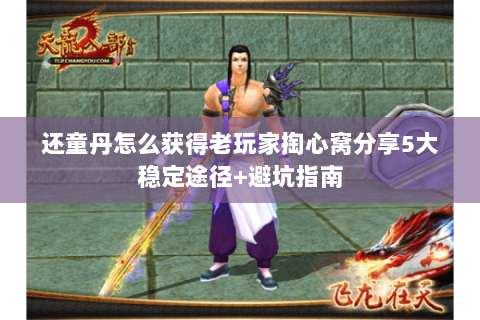 还童丹怎么获得老玩家掏心窝分享5大稳定途径+避坑指南 还童丹怎么获得老玩家掏心窝分享5大稳定途径+避坑指南