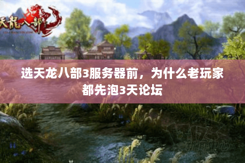 选天龙八部3服务器前,为什么老玩家都先泡3天论坛 选天龙八部3服务器前,为什么老玩家都先泡3天论坛