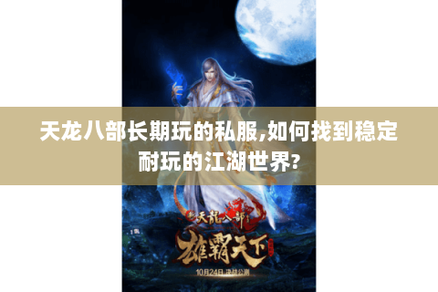 天龙八部长期玩的私服,如何找到稳定耐玩的江湖世界? 天龙八部长期玩的私服,如何找到稳定耐玩的江湖世界?