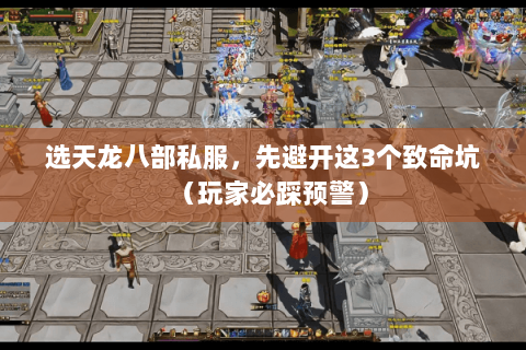 选天龙八部私服，先避开这3个致命坑（玩家必踩预警）