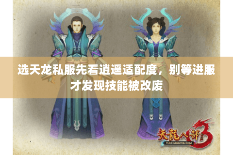选天龙私服先看逍遥适配度,别等进服才发现技能被改废 选天龙私服先看逍遥适配度,别等进服才发现技能被改废