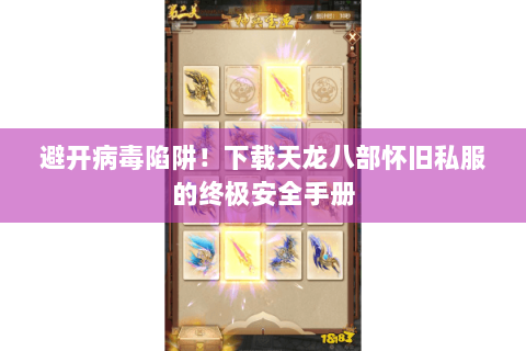 避开病毒陷阱！下载天龙八部怀旧私服的终极安全手册