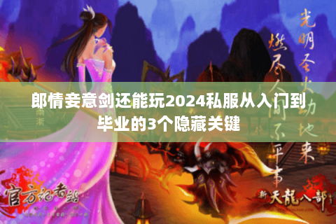 郎情妾意剑还能玩2024私服从入门到毕业的3个隐藏关键