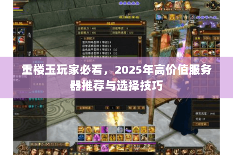 重楼玉玩家必看,2025年高价值服务器推荐与选择技巧 重楼玉玩家必看,2025年高价值服务器推荐与选择技巧