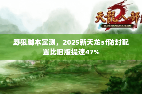 野狼脚本实测，2025新天龙sf防封配置比旧版提速47%