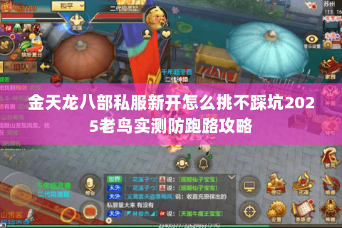 金天龙八部私服新开怎么挑不踩坑2025老鸟实测防跑路攻略 金天龙八部私服新开怎么挑不踩坑2025老鸟实测防跑路攻略