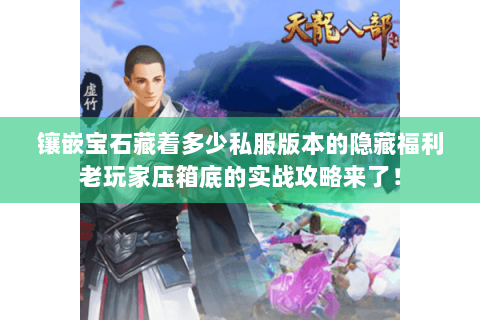 镶嵌宝石藏着多少私服版本的隐藏福利老玩家压箱底的实战攻略来了! 镶嵌宝石藏着多少私服版本的隐藏福利老玩家压箱底的实战攻略来了!