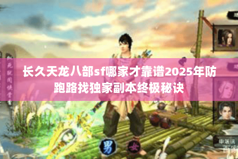 长久天龙八部sf哪家才靠谱2025年防跑路找独家副本终极秘诀 长久天龙八部sf哪家才靠谱2025年防跑路找独家副本终极秘诀