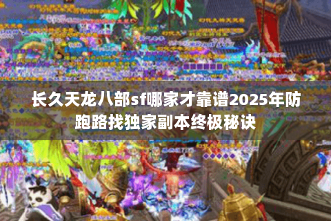 长久天龙八部sf哪家才靠谱2025年防跑路找独家副本终极秘诀 长久天龙八部sf哪家才靠谱2025年防跑路找独家副本终极秘诀