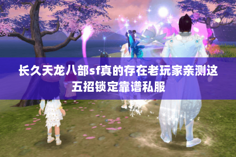 长久天龙八部sf真的存在老玩家亲测这五招锁定靠谱私服 长久天龙八部sf真的存在老玩家亲测这五招锁定靠谱私服