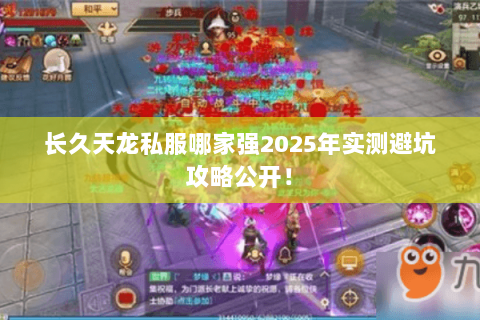 长久天龙私服哪家强2025年实测避坑攻略公开! 长久天龙私服哪家强2025年实测避坑攻略公开!