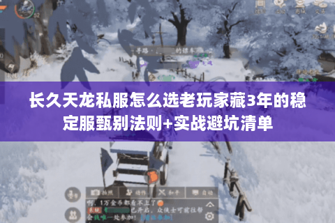 长久天龙私服怎么选老玩家藏3年的稳定服甄别法则+实战避坑清单 长久天龙私服怎么选老玩家藏3年的稳定服甄别法则+实战避坑清单