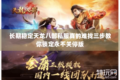 长期稳定天龙八部私服真的难找三步教你锁定永不关停版 长期稳定天龙八部私服真的难找三步教你锁定永不关停版