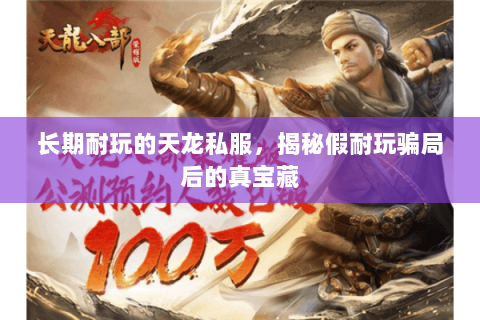 长期耐玩的天龙私服,揭秘假耐玩骗局后的真宝藏 长期耐玩的天龙私服,揭秘假耐玩骗局后的真宝藏