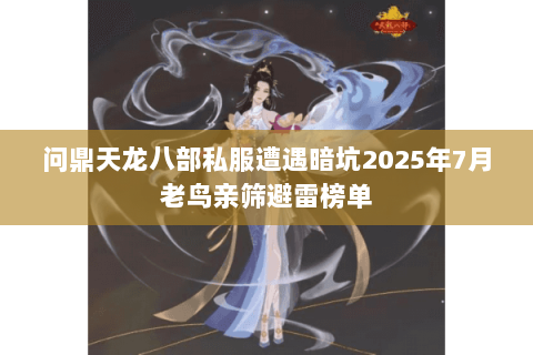 问鼎天龙八部私服遭遇暗坑2025年7月老鸟亲筛避雷榜单 问鼎天龙八部私服遭遇暗坑2025年7月老鸟亲筛避雷榜单