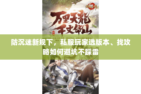 防沉迷新规下,私服玩家选版本、找攻略如何避坑不踩雷 防沉迷新规下,私服玩家选版本、找攻略如何避坑不踩雷